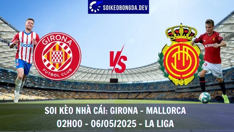 Nhận Định Kèo Hôm Nay Girona vs Mallorca - 06/05/2025 - La Liga 1 Nhận Định Kèo Hôm Nay Girona vs Mallorca - 06/05/2025 - La Liga